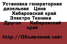 Установка генераторная дизельная › Цена ­ 30 000 - Хабаровский край Электро-Техника » Другое   . Хабаровский край